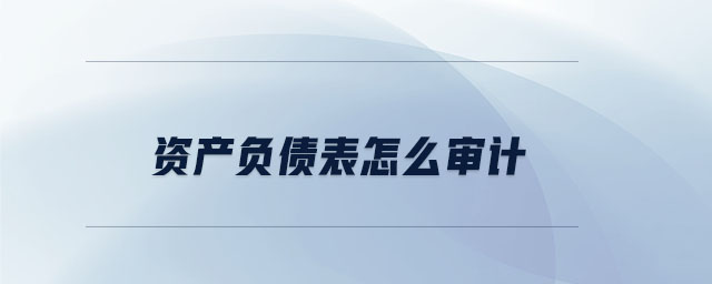 資產(chǎn)負(fù)債表怎么審計(jì)