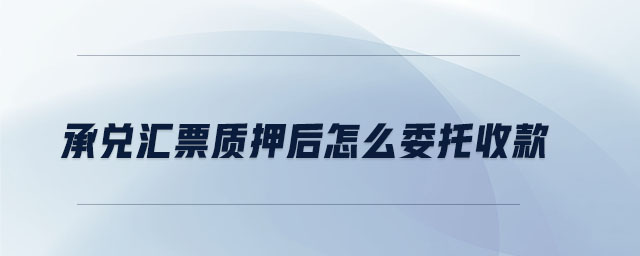 承兌匯票質押后怎么委托收款