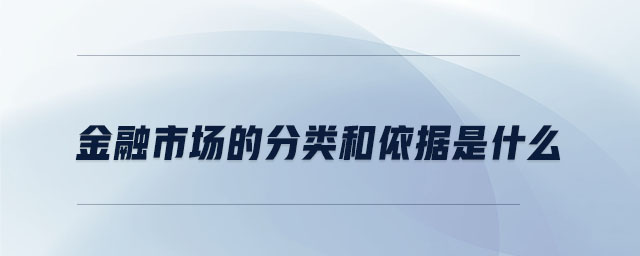 金融市場的分類和依據是什么 金融市場的分類和依據是什么