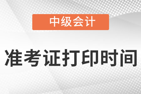 中級會計準(zhǔn)考證打印時間