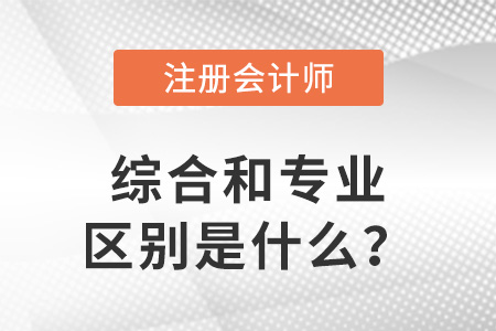 注冊(cè)會(huì)計(jì)師綜合和專業(yè)的區(qū)別是什么？