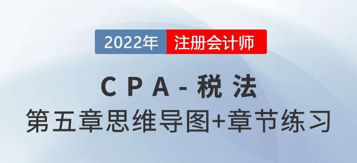 2022年CPA稅法第五章思維導圖（第一部分）+章節練習