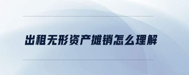 出租無形資產攤銷怎么理解