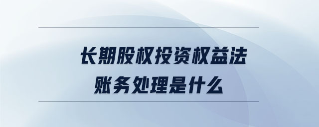 長期股權(quán)投資權(quán)益法賬務(wù)處理是什么