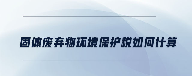固體廢棄物環(huán)境保護(hù)稅如何計算