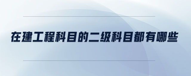 在建工程科目的二級科目都有哪些
