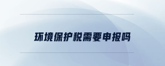 環境保護稅需要申報嗎