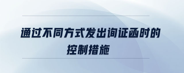 通過不同方式發出詢證函時的控制措施