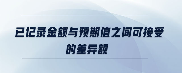 已記錄金額與預期值之間可接受的差異額