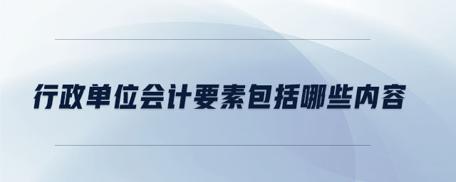 行政單位會計要素包括哪些內容