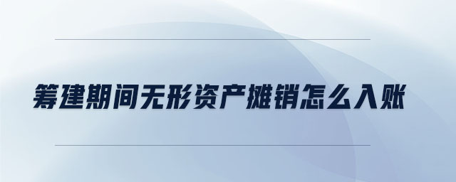 籌建期間無形資產攤銷怎么入賬