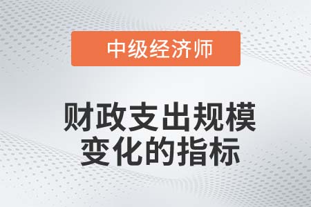 財政支出規模變化的指標_2022中級經濟師經濟基礎知識點