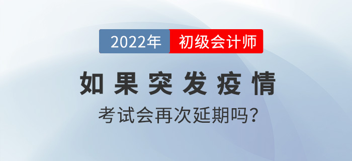 2022年初級會計考試時間8月1日起，如果突發疫情會再次延期嗎？
