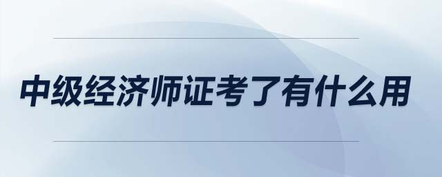 中級經濟師證考了有什么用
