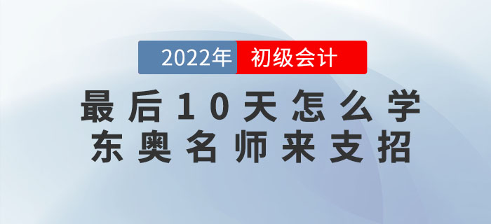 初級會計考試最后10天怎么學(xué)?東奧名師來支招! 初級會計考試最后10天怎么學(xué)?東奧名師來支招!
