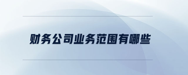 財務公司業務范圍有哪些