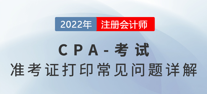 2022年注會準(zhǔn)考證打印常見問題詳解，火速圍觀！