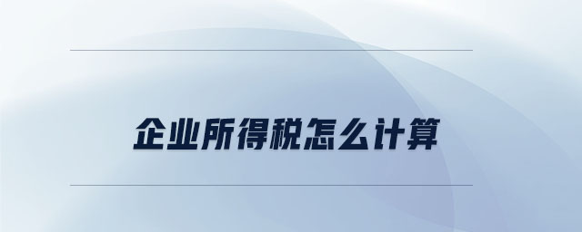 企業(yè)所得稅怎么計(jì)算