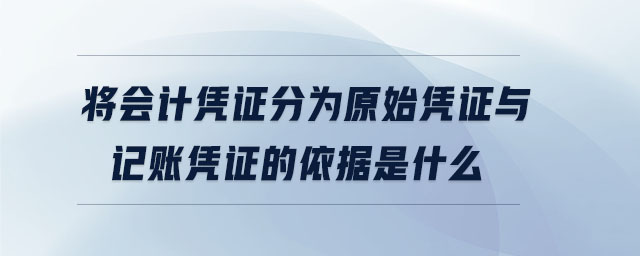 將會計憑證分為原始憑證與記賬憑證的依據是什么