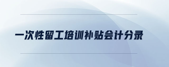 一次性留工培訓(xùn)補(bǔ)貼會(huì)計(jì)分錄