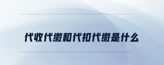 代收代繳和代扣代繳是什么
