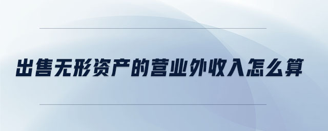 出售無(wú)形資產(chǎn)的營(yíng)業(yè)外收入怎么算