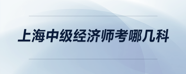 上海中級經濟師考哪幾科