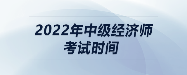2022年中級經濟師考試時間