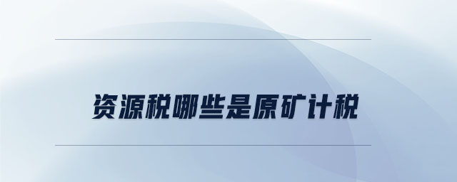 資源稅哪些是原礦計稅