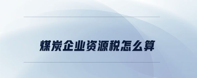 煤炭企業資源稅怎么算