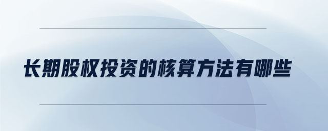 長期股權投資的核算方法有哪些