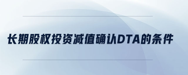長期股權投資減值確認dta的條件