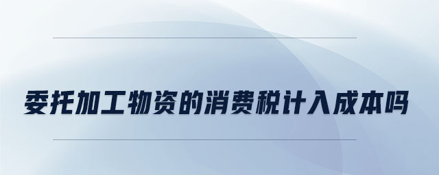 委托加工物資的消費稅計入成本嗎