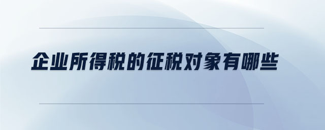 企業所得稅的征稅對象有哪些