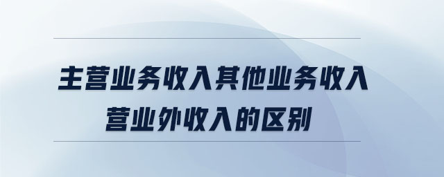 主營業務收入其他業務收入營業外收入的區別