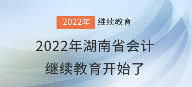 2022年湖南省會計繼續教育開始了！