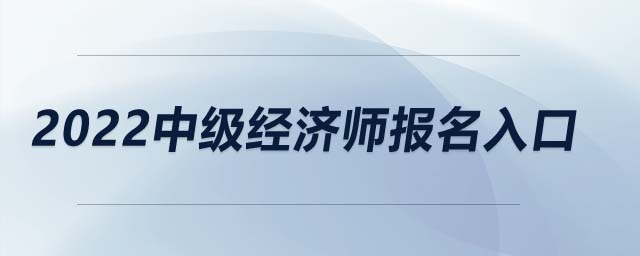 2022中級(jí)經(jīng)濟(jì)師報(bào)名入口