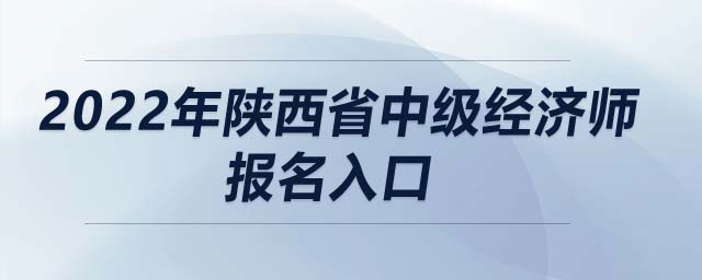 2022年陜西省中級經濟師報名入口
