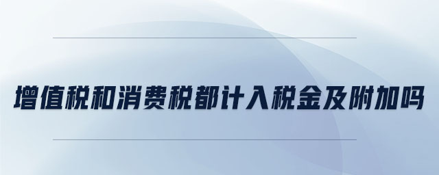 增值稅和消費稅都計入稅金及附加嗎