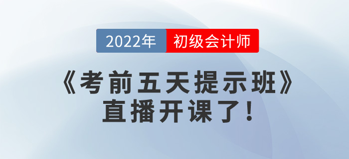 2022年初級會計《考前五天提示班》直播開課了，請查看課表