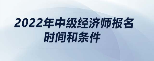 2022年中級經濟師報名時間和條件