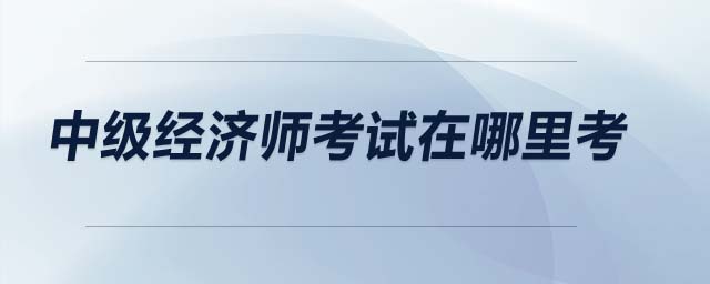 中級經濟師考試在哪里考