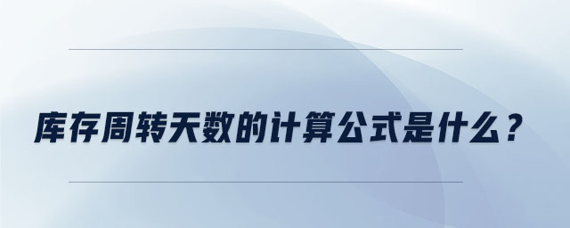 庫存周轉(zhuǎn)天數(shù)的計算公式是什么？
