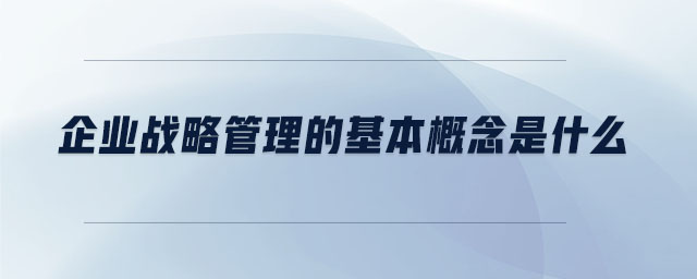企業戰略管理的基本概念是什么