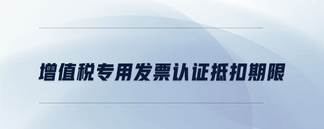 增值稅專用發票認證抵扣期限