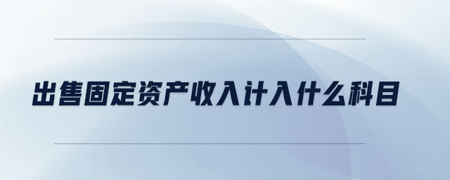 出售固定資產收入計入什么科目