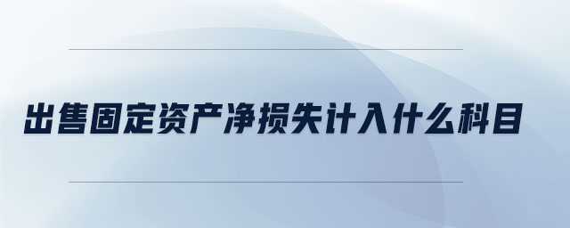 出售固定資產凈損失計入什么科目