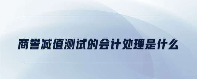 商譽減值測試的會計處理是什么