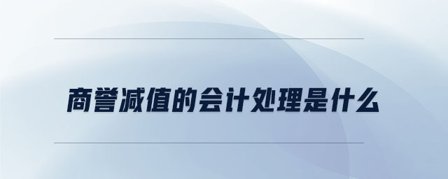 商譽(yù)減值的會計處理是什么