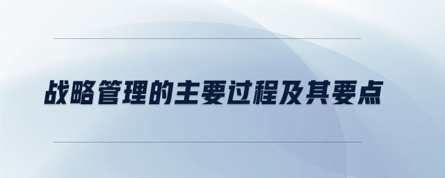 戰(zhàn)略管理的主要過(guò)程及其要點(diǎn)